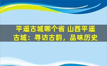 平遥古城哪个省 山西平遥古城：寻访古韵，品味历史